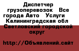 Диспетчер грузоперевозок - Все города Авто » Услуги   . Калининградская обл.,Светловский городской округ 